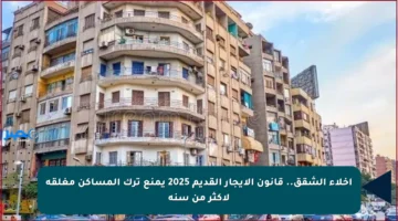 إخلاء الشقق.. قانون الإيجار القديم 2025 يمنع ترك المساكن مغلقة لأكثر من سنة